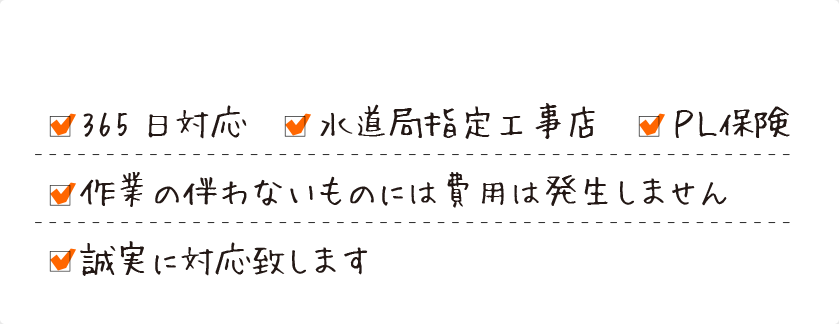 365日対応 水道局指定工事店 PL保険 作業の伴わないものには費用は発生しません かすいさー は誠実に対応致します